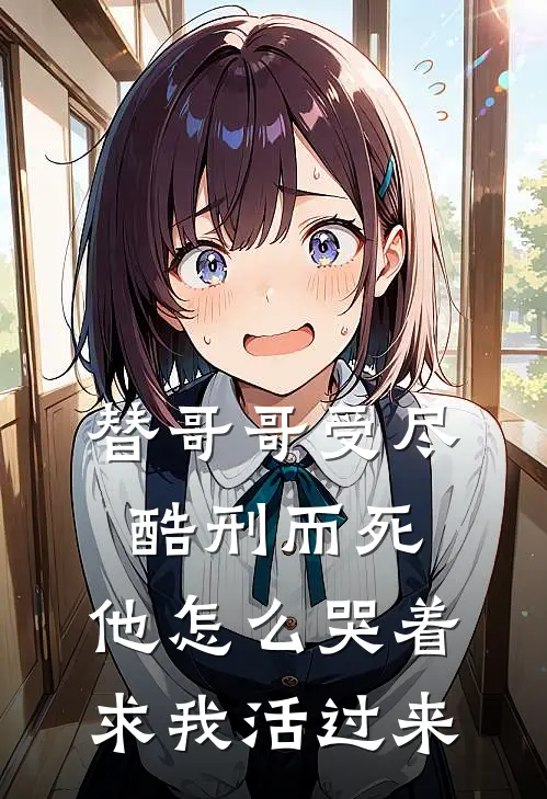 替哥哥受尽酷刑而死，他怎么哭着求我活过来