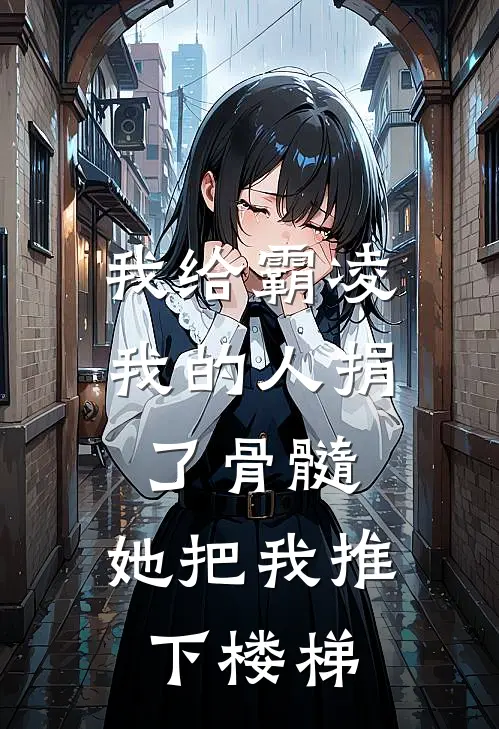 我给霸凌我的人捐了骨髓，她把我推下楼梯