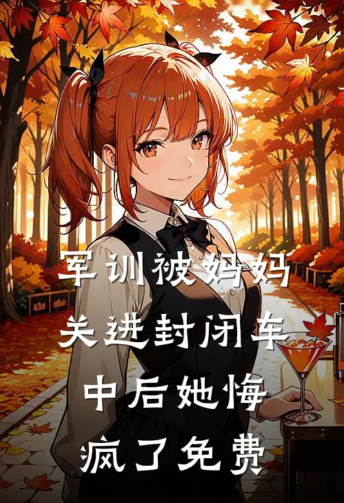 军训被妈妈关进封闭车中后她悔疯了免费