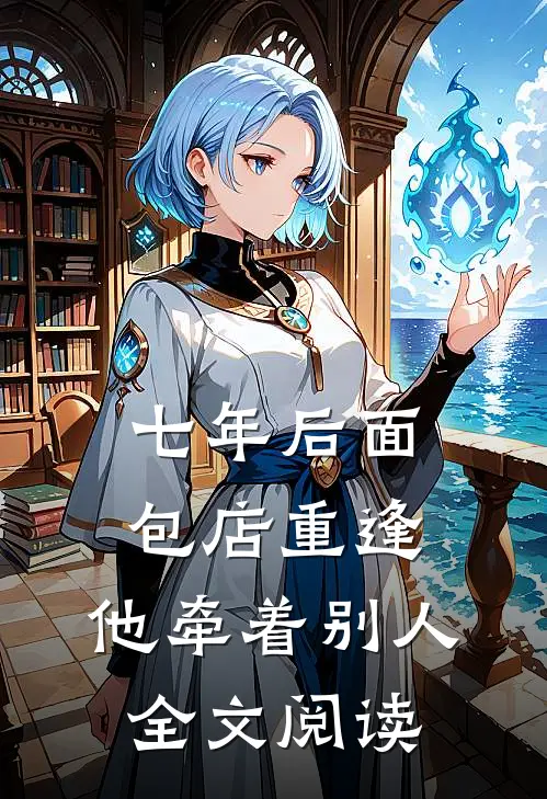 七年后面包店重逢，他牵着别人全文阅读