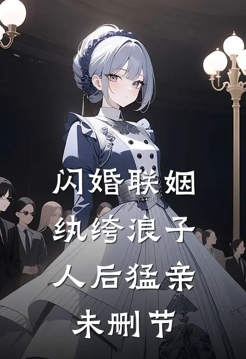 闪婚联姻，纨绔浪子人后猛亲未删节