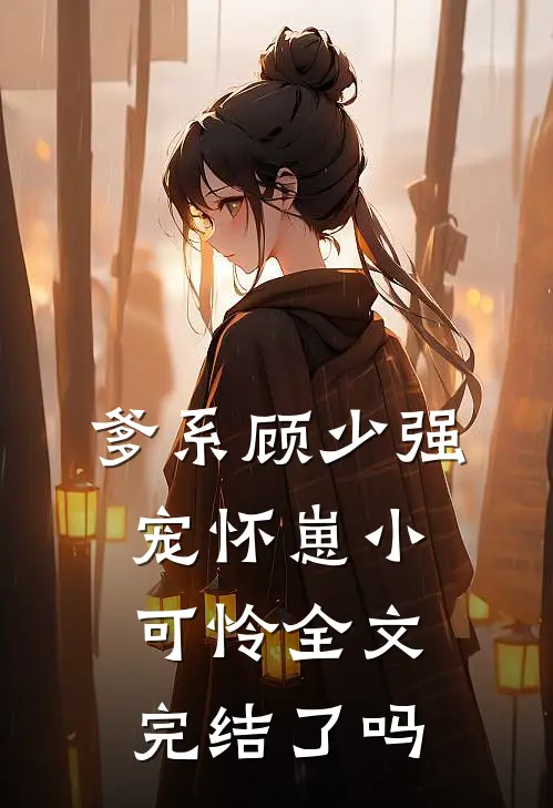 爹系顾少强宠怀崽小可怜全文完结了吗