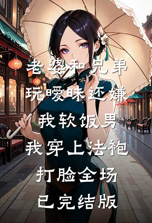 老婆和兄弟玩暧昧还嫌我软饭男，我穿上法袍打脸全场已完结版