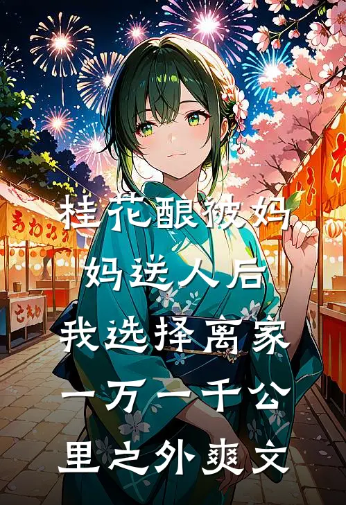桂花酿被妈妈送人后，我选择离家一万一千公里之外爽文