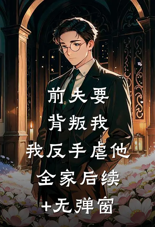 前夫要背叛我，我反手虐他全家后续+无弹窗