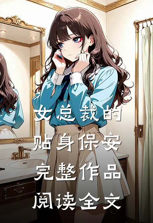 女总裁的贴身保安完整作品阅读全文