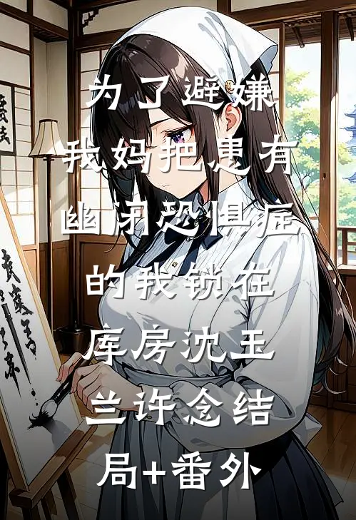 为了避嫌，我妈把患有幽闭恐惧症的我锁在库房沈玉兰许念结局+番外