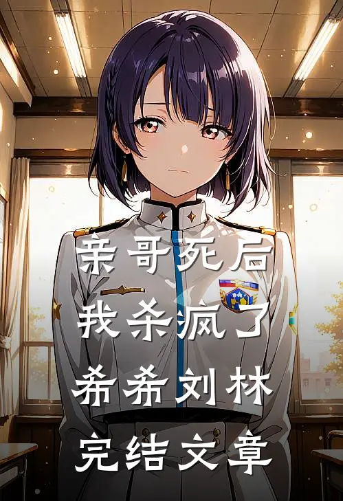 亲哥死后我杀疯了希希刘林完结文章