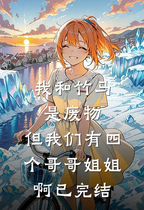 我和竹马是废物，但我们有四个哥哥姐姐啊已完结