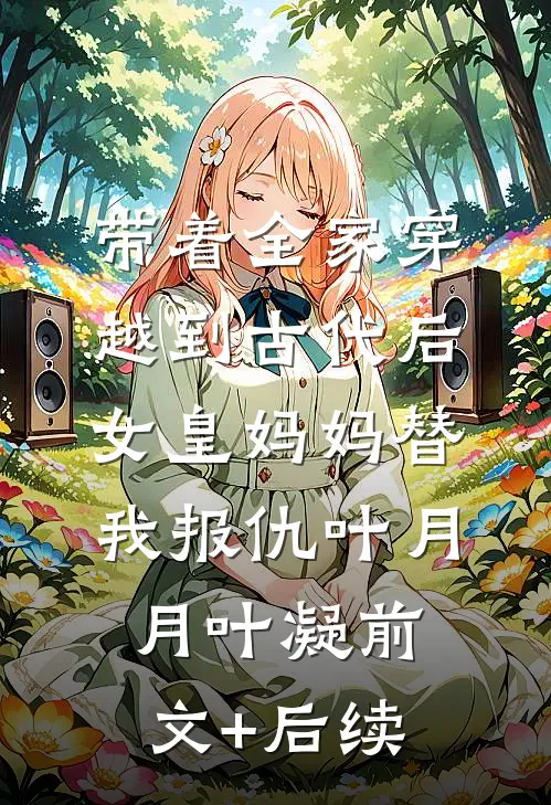带着全家穿越到古代后，女皇妈妈替我报仇叶月月叶凝前文+后续