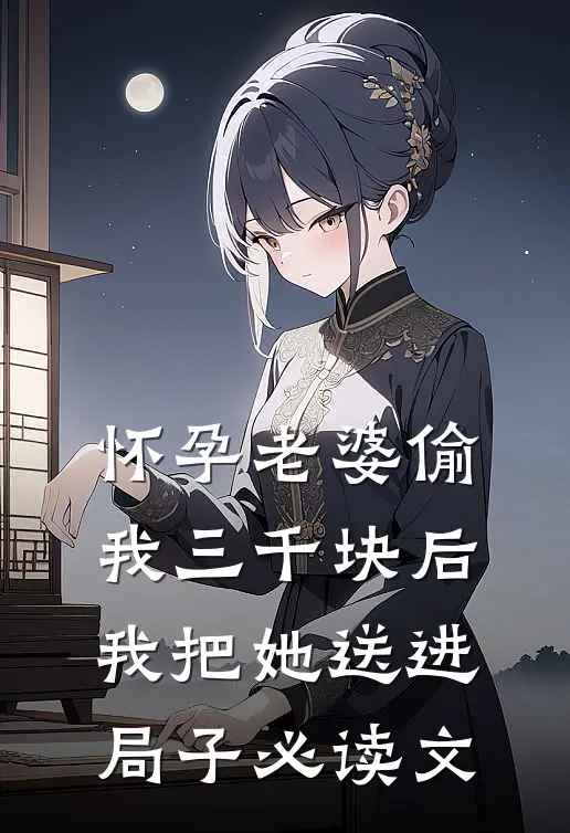怀孕老婆偷我三千块后，我把她送进局子必读文