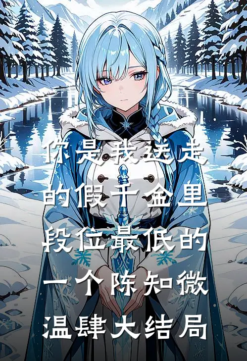 你是我送走的假千金里，段位最低的一个陈知微温肆大结局