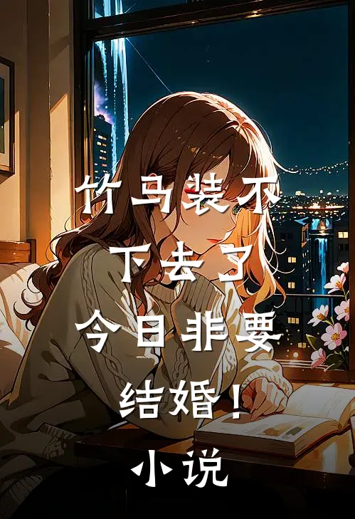 竹马装不下去了，今日非要结婚！小说