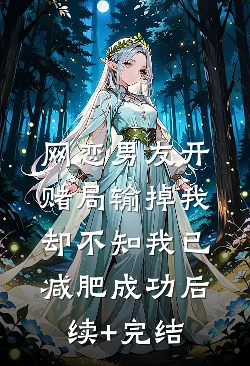 网恋男友开赌局输掉我，却不知我已减肥成功后续+完结