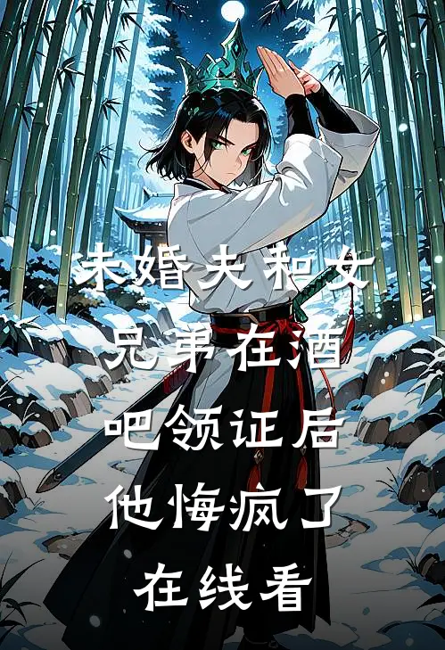 未婚夫和女兄弟在酒吧领证后，他悔疯了在线看