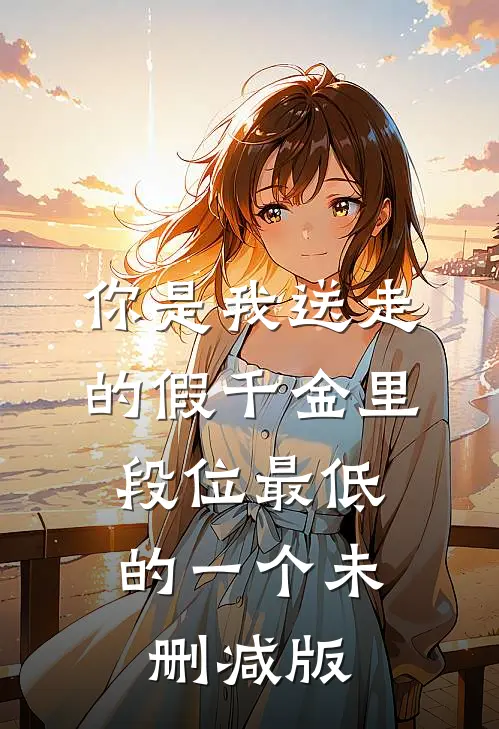 你是我送走的假千金里，段位最低的一个未删减版