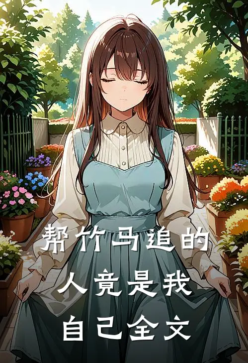 帮竹马追的人竟是我自己全文