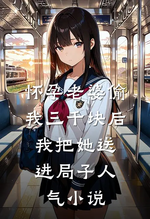 怀孕老婆偷我三千块后，我把她送进局子人气小说