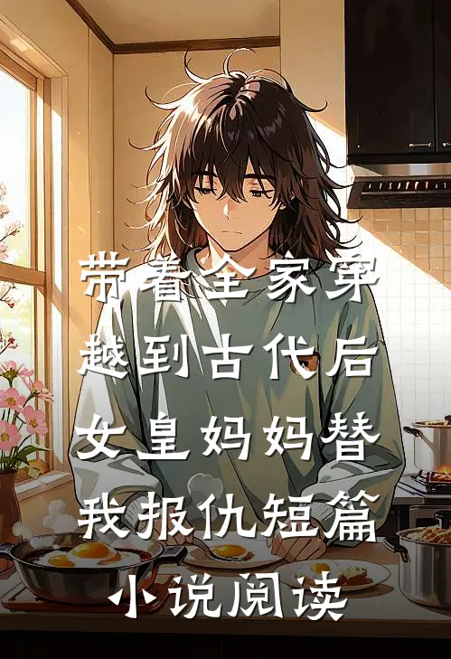 带着全家穿越到古代后，女皇妈妈替我报仇短篇小说阅读