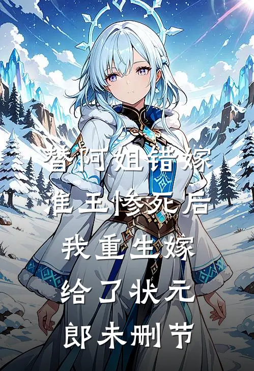 替阿姐错嫁淮王惨死后，我重生嫁给了状元郎未删节