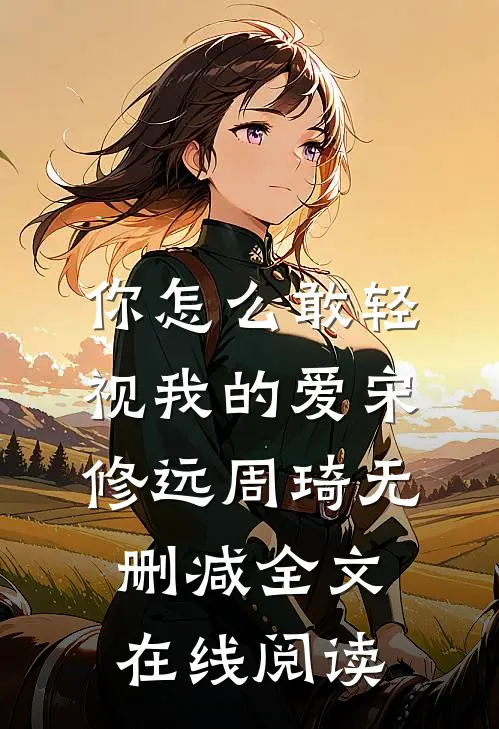 你怎么敢轻视我的爱宋修远周琦无删减全文在线阅读