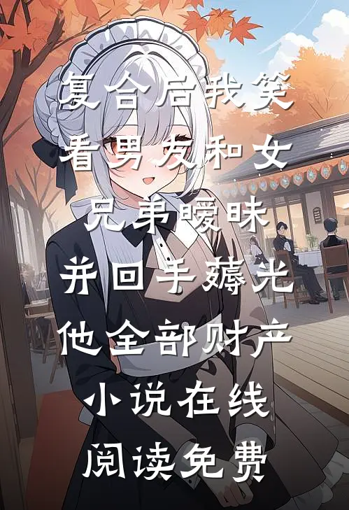 复合后我笑看男友和女兄弟暧昧，并回手薅光他全部财产小说在线阅读免费