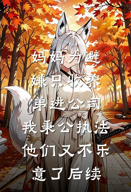 妈妈为避嫌只收养弟进公司，我秉公执法他们又不乐意了后续