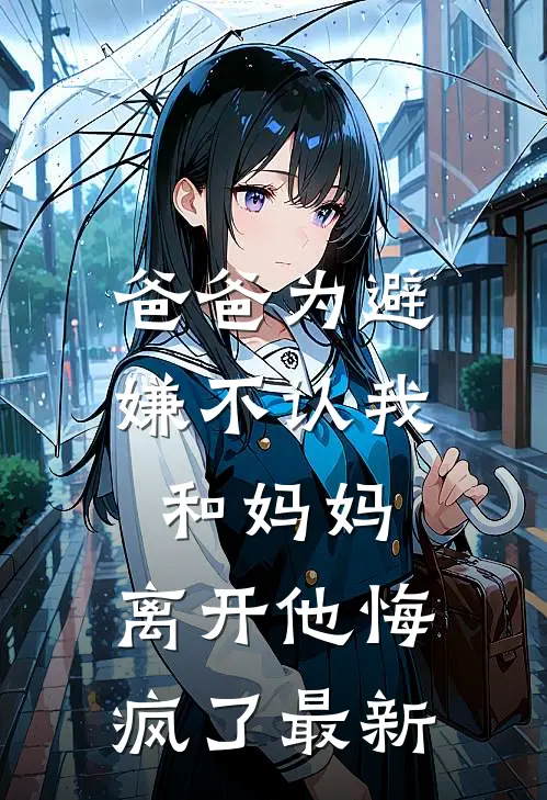 爸爸为避嫌不认我和妈妈，离开他悔疯了最新