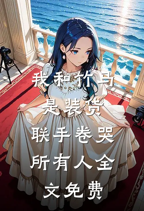 我和竹马是装货，联手卷哭所有人全文免费