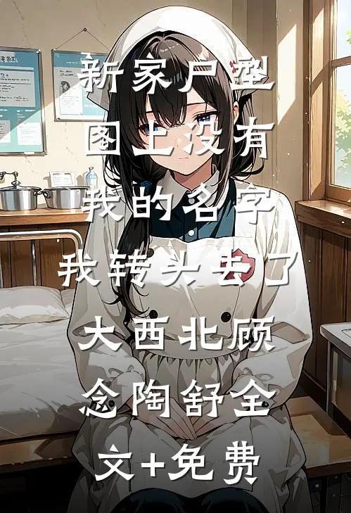 新家户型图上没有我的名字，我转头去了大西北顾念陶舒全文+免费