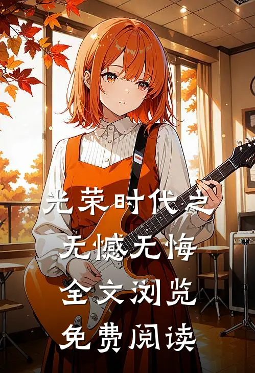 光荣时代之无憾无悔全文浏览免费阅读
