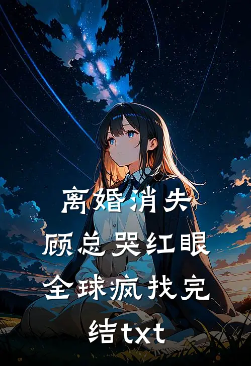 离婚消失，顾总哭红眼全球疯找完结txt