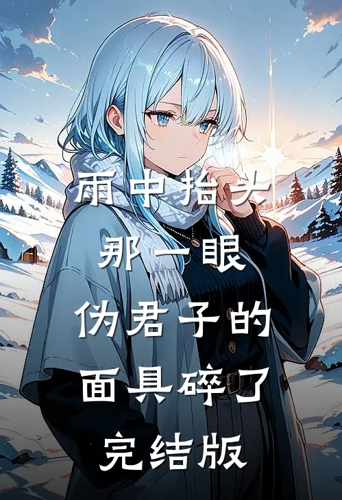 雨中抬头那一眼，伪君子的面具碎了完结版