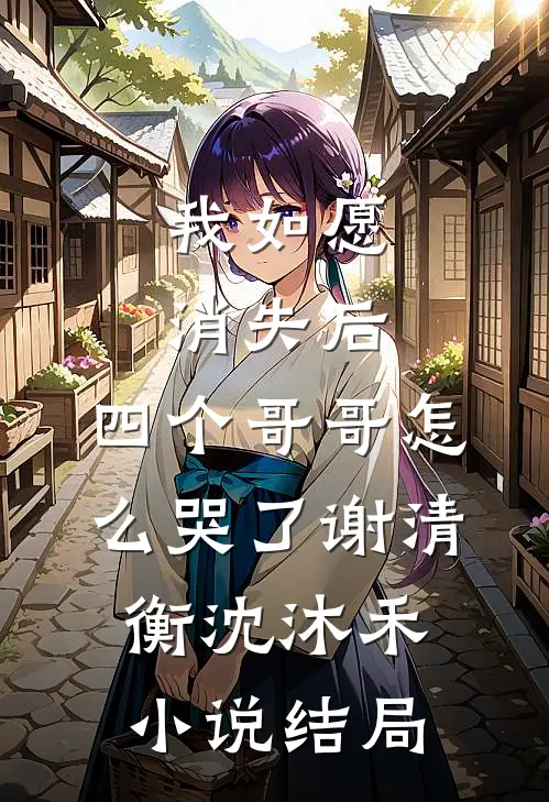 我如愿消失后，四个哥哥怎么哭了谢清衡沈沐禾小说结局