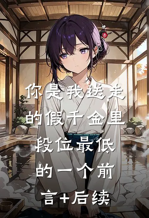 你是我送走的假千金里，段位最低的一个前言+后续