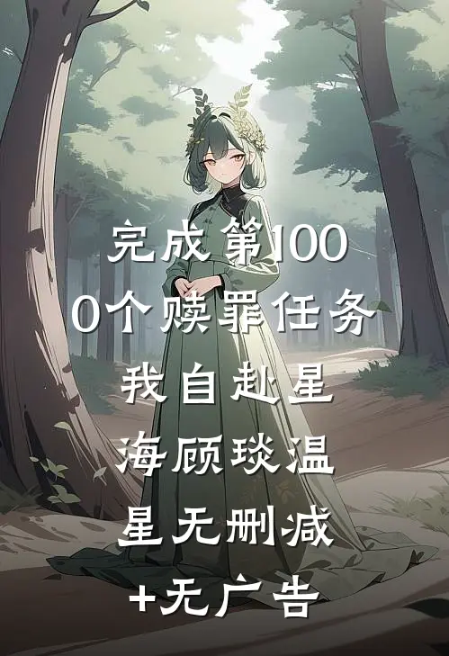 完成第1000个赎罪任务，我自赴星海顾琰温星无删减+无广告