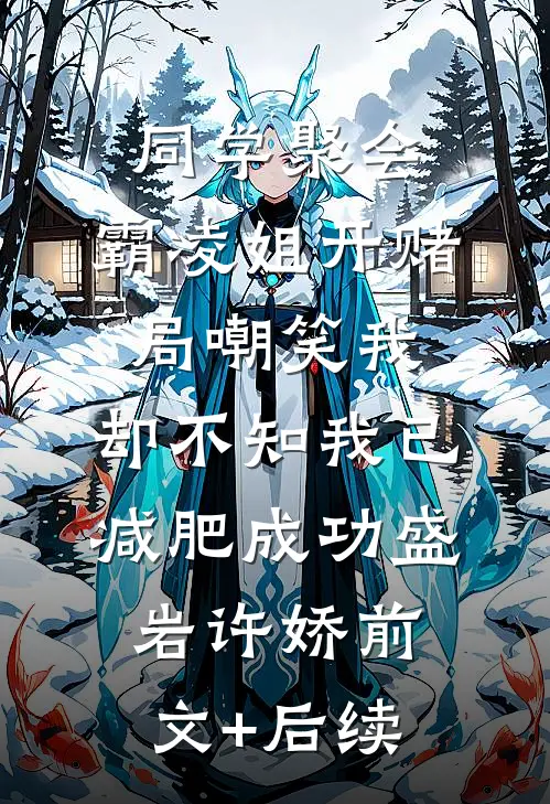 同学聚会，霸凌姐开赌局嘲笑我，却不知我已减肥成功盛岩许娇前文+后续