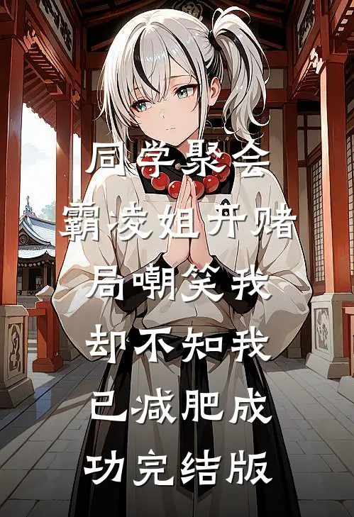 同学聚会，霸凌姐开赌局嘲笑我，却不知我已减肥成功完结版