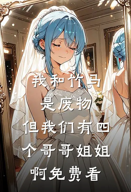 我和竹马是废物，但我们有四个哥哥姐姐啊免费看