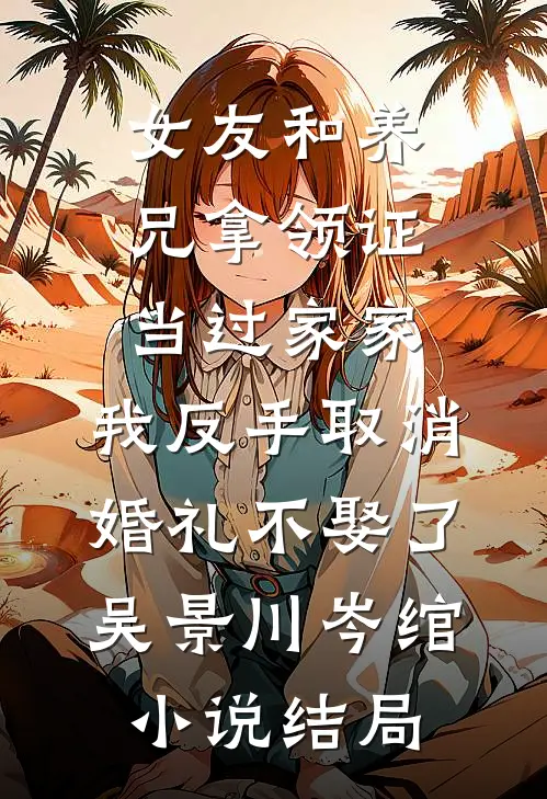 女友和养兄拿领证当过家家，我反手取消婚礼不娶了吴景川岑绾小说结局