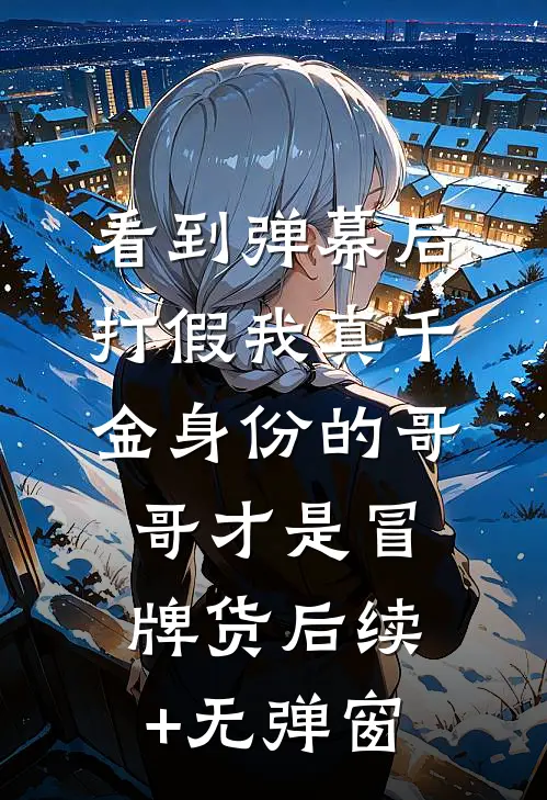 看到弹幕后，打假我真千金身份的哥哥才是冒牌货后续+无弹窗