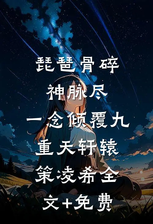琵琶骨碎神脉尽，一念倾覆九重天轩辕策凌希全文+免费