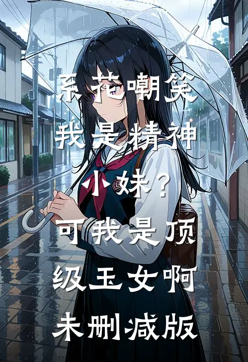 系花嘲笑我是精神小妹？可我是顶级玉女啊未删减版