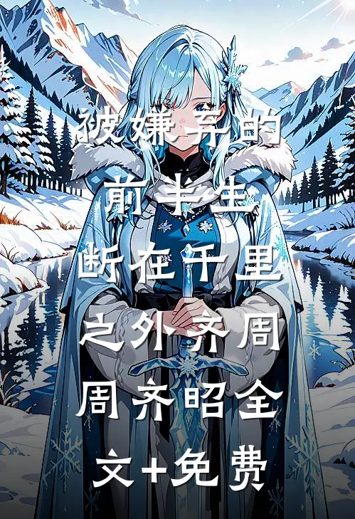 被嫌弃的前半生，断在千里之外齐周周齐昭全文+免费