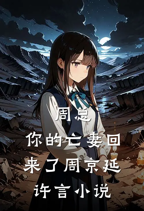周总，你的亡妻回来了周京延许言小说