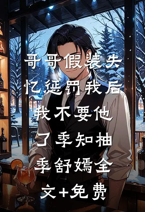 哥哥假装失忆惩罚我后，我不要他了季知柚季舒嫣全文+免费