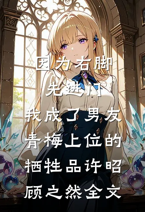 因为右脚先进门，我成了男友青梅上位的牺牲品许昭顾之然全文