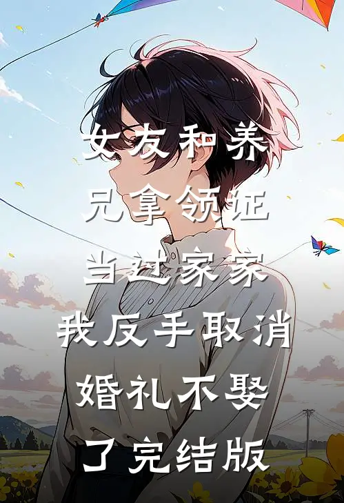 女友和养兄拿领证当过家家，我反手取消婚礼不娶了完结版