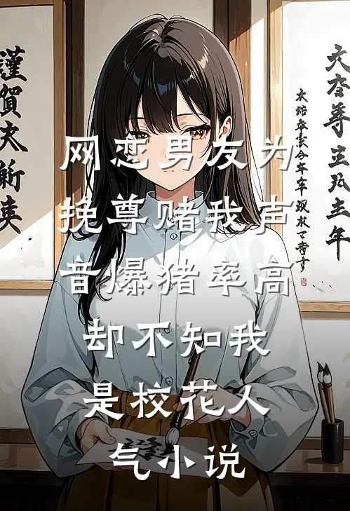 网恋男友为挽尊赌我声音爆猪率高，却不知我是校花人气小说