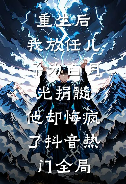 重生后，我放任儿子为白月光捐髓，他却悔疯了抖音热门全局